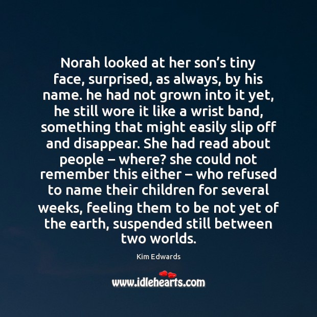 Norah looked at her son’s tiny face, surprised, as always, by Kim Edwards Picture Quote