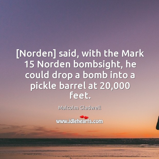 [Norden] said, with the Mark 15 Norden bombsight, he could drop a bomb Image