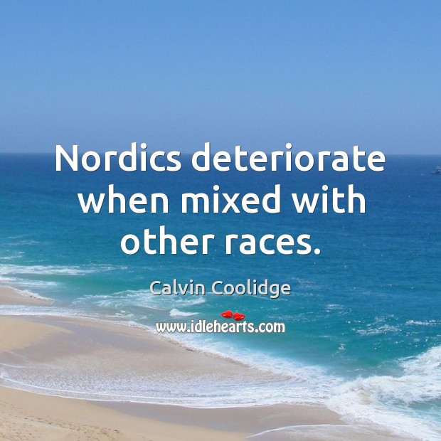 Nordics deteriorate when mixed with other races. Calvin Coolidge Picture Quote