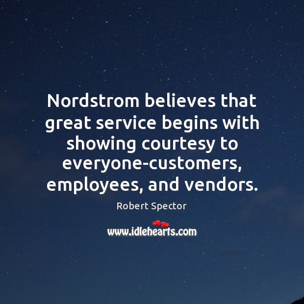 Nordstrom believes that great service begins with showing courtesy to everyone-customers, employees, Robert Spector Picture Quote