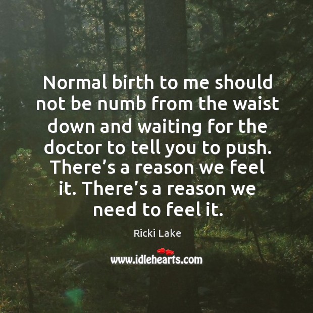 Normal birth to me should not be numb from the waist down and waiting for the doctor to tell you to push. Ricki Lake Picture Quote