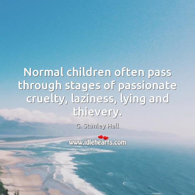 Normal children often pass through stages of passionate cruelty, laziness, lying and G. Stanley Hall Picture Quote