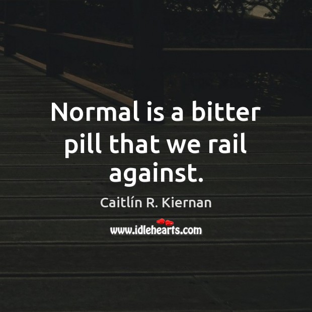 Normal is a bitter pill that we rail against. Image