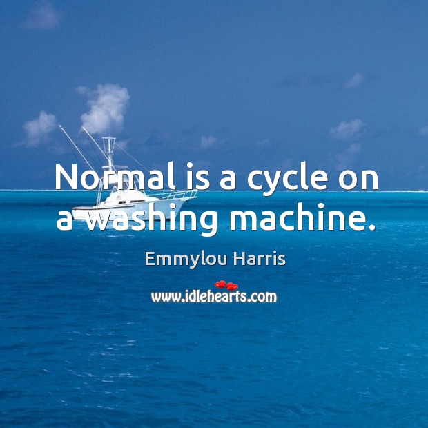 Normal is a cycle on a washing machine. Emmylou Harris Picture Quote