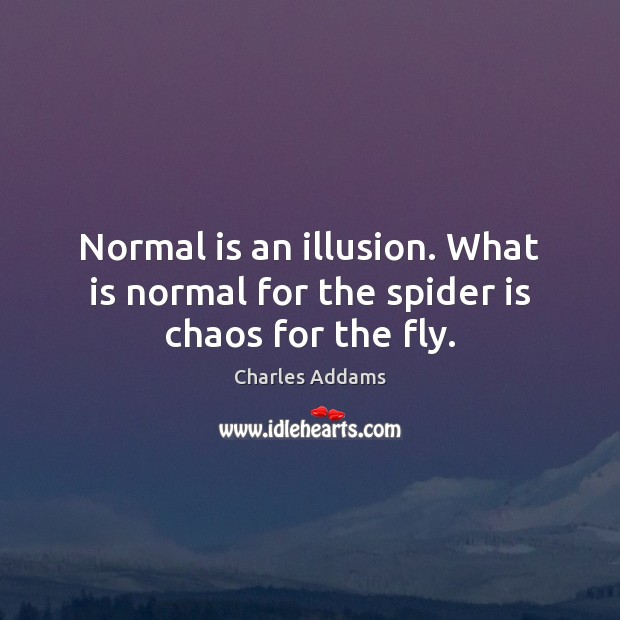 Normal is an illusion. What is normal for the spider is chaos for the fly. Charles Addams Picture Quote