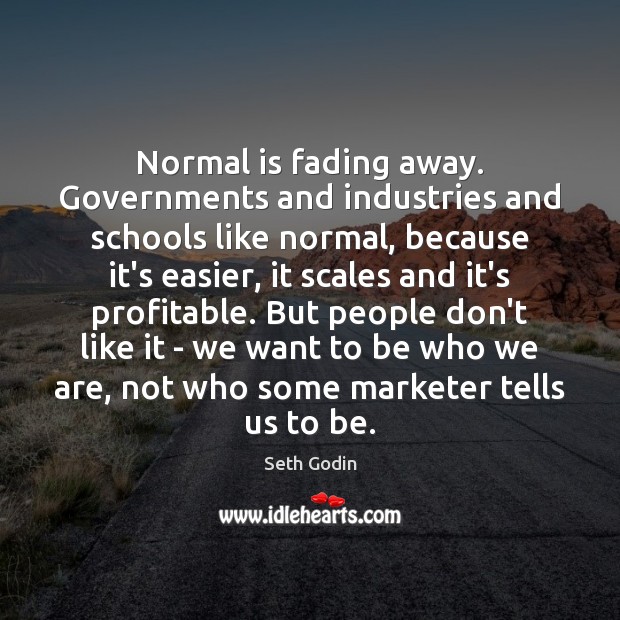 Normal is fading away. Governments and industries and schools like normal, because Image