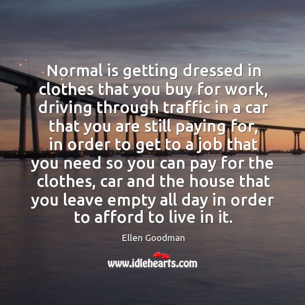 Normal is getting dressed in clothes that you buy for work Ellen Goodman Picture Quote