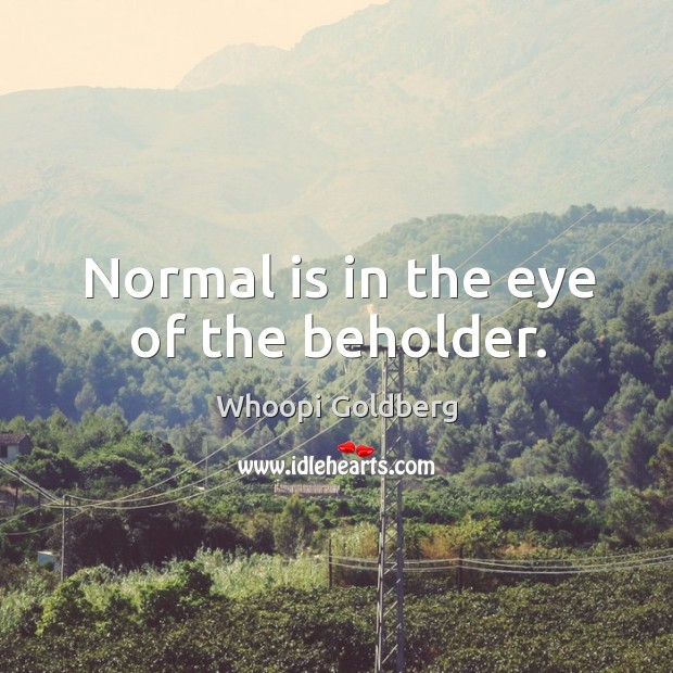 Normal is in the eye of the beholder. Whoopi Goldberg Picture Quote