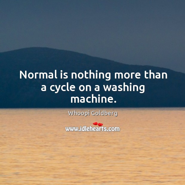 Normal is nothing more than a cycle on a washing machine. Whoopi Goldberg Picture Quote