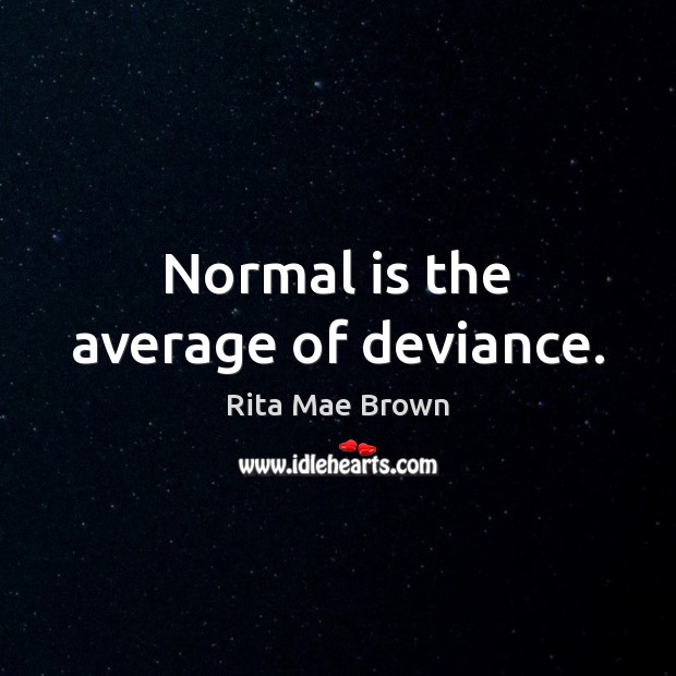 Normal is the average of deviance. Rita Mae Brown Picture Quote