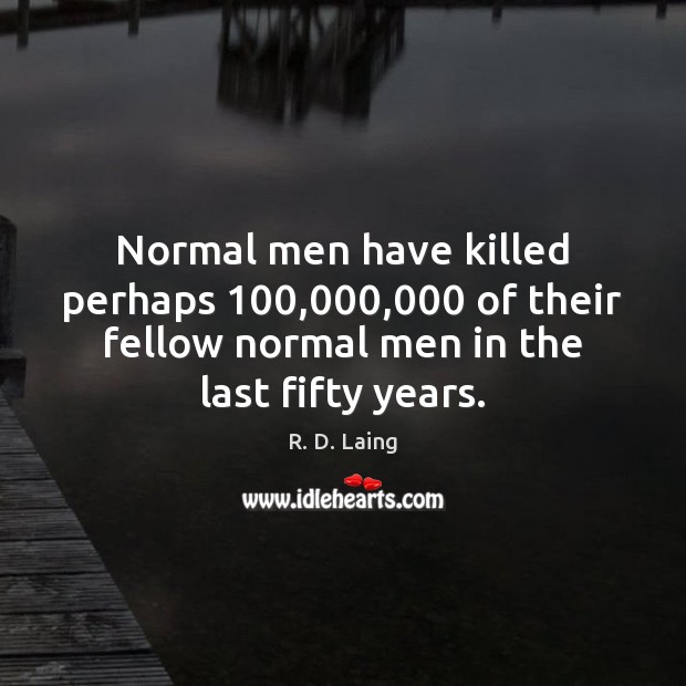 Normal men have killed perhaps 100,000,000 of their fellow normal men in the R. D. Laing Picture Quote