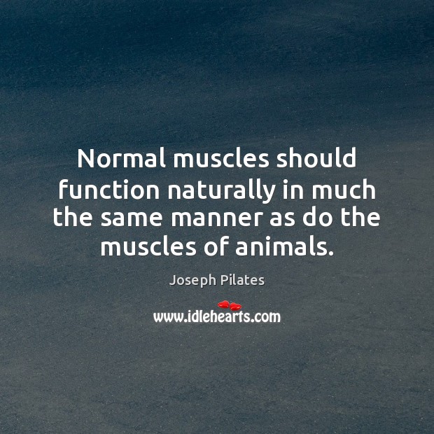 Normal muscles should function naturally in much the same manner as do Joseph Pilates Picture Quote