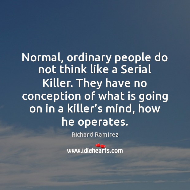 Normal, ordinary people do not think like a Serial Killer. They have Richard Ramirez Picture Quote