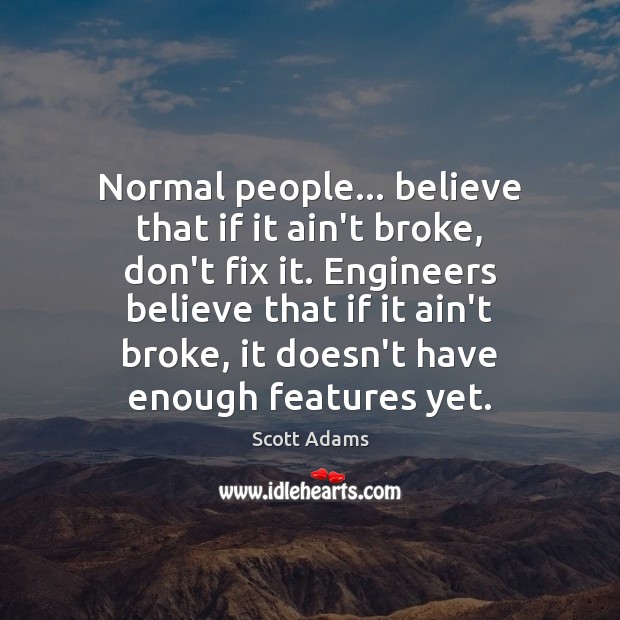Normal people… believe that if it ain’t broke, don’t fix it. Engineers Scott Adams Picture Quote