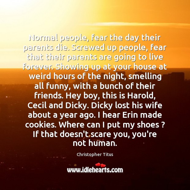 Normal people, fear the day their parents die. Screwed up people, fear Christopher Titus Picture Quote
