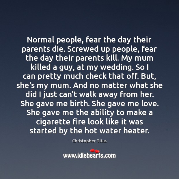 Normal people, fear the day their parents die. Screwed up people, fear Christopher Titus Picture Quote