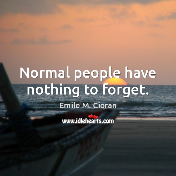 Normal people have nothing to forget. Emile M. Cioran Picture Quote