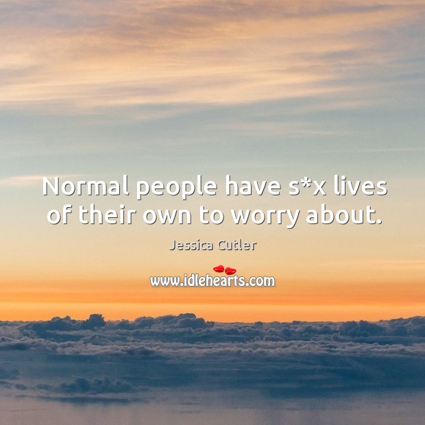 Normal people have s*x lives of their own to worry about. Jessica Cutler Picture Quote