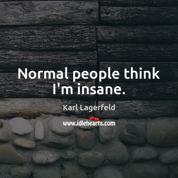 Normal people think I’m insane. Karl Lagerfeld Picture Quote