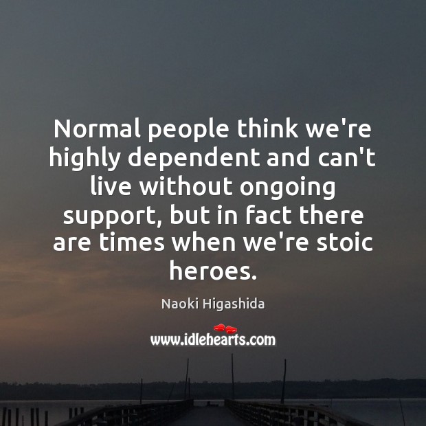 Normal people think we’re highly dependent and can’t live without ongoing support, Naoki Higashida Picture Quote