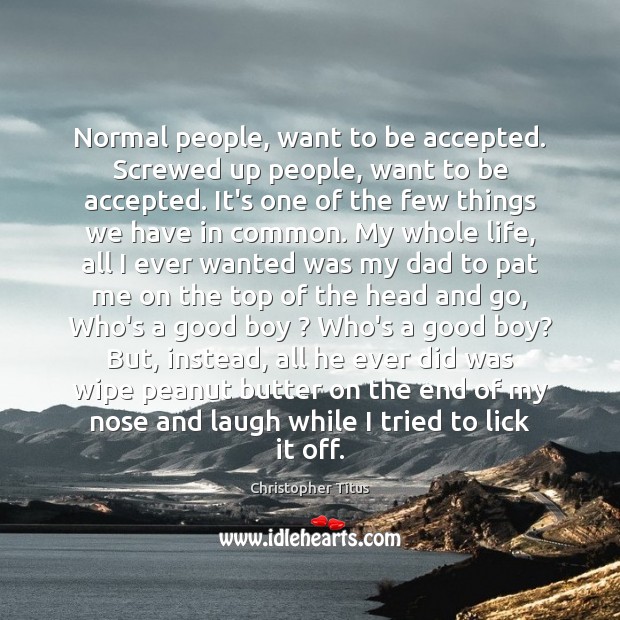 Normal people, want to be accepted. Screwed up people, want to be Image