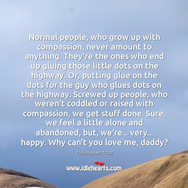Normal people, who grow up with compassion, never amount to anything. They’re Christopher Titus Picture Quote