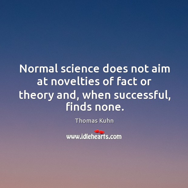 Normal science does not aim at novelties of fact or theory and, when successful, finds none. Image