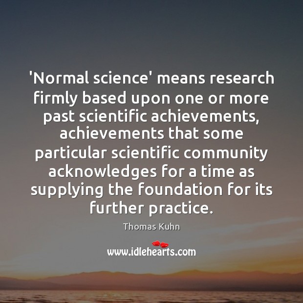 ‘Normal science’ means research firmly based upon one or more past scientific Thomas Kuhn Picture Quote