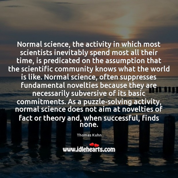 Normal science, the activity in which most scientists inevitably spend most all Thomas Kuhn Picture Quote