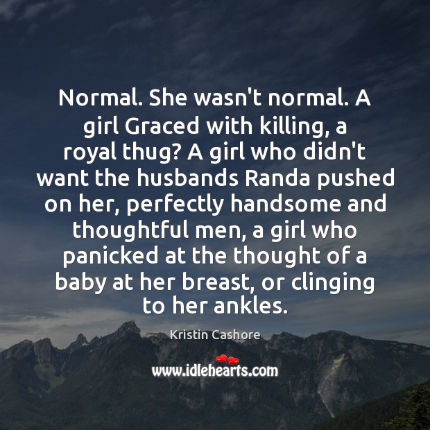 Normal. She wasn’t normal. A girl Graced with killing, a royal thug? Kristin Cashore Picture Quote