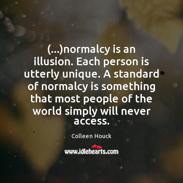(…)normalcy is an illusion. Each person is utterly unique. A standard of Colleen Houck Picture Quote