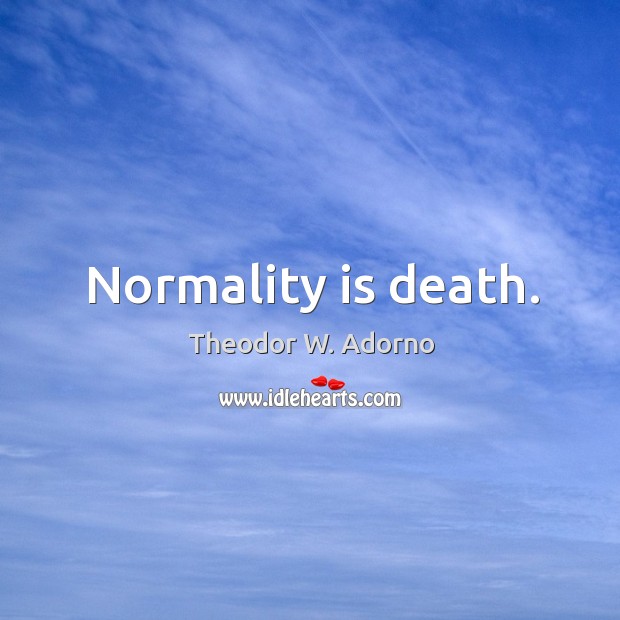 Normality is death. Image