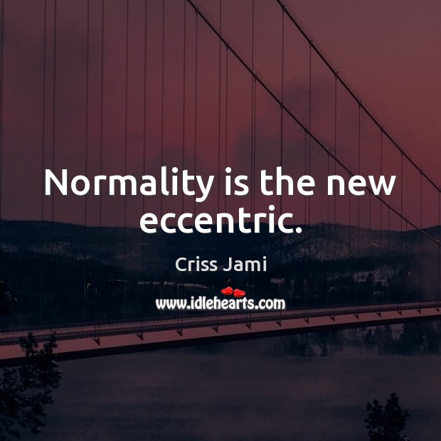 Normality is the new eccentric. Image