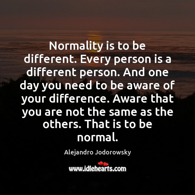 Normality is to be different. Every person is a different person. And Alejandro Jodorowsky Picture Quote