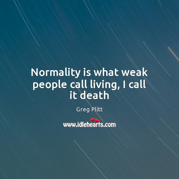 Normality is what weak people call living, I call it death Greg Plitt Picture Quote