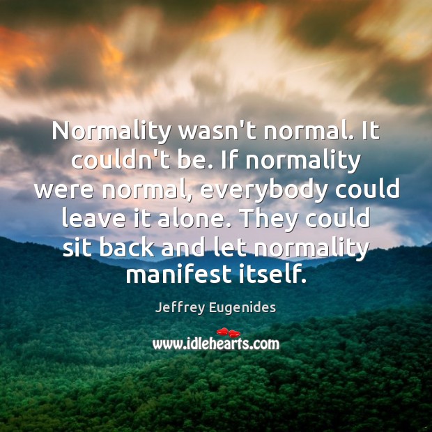 Normality wasn’t normal. It couldn’t be. If normality were normal, everybody could Image