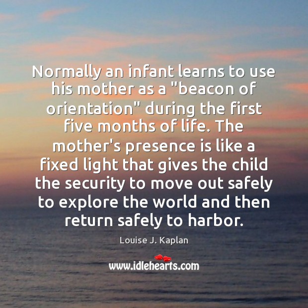 Normally an infant learns to use his mother as a “beacon of Louise J. Kaplan Picture Quote