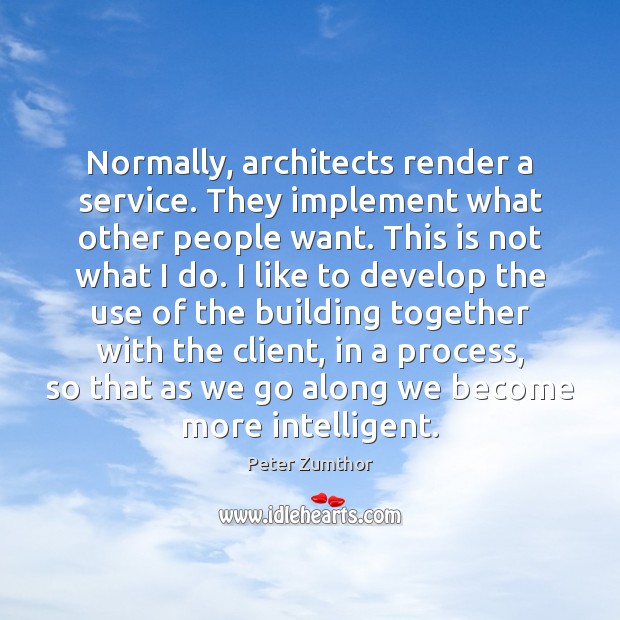 Normally, architects render a service. They implement what other people want. This Image