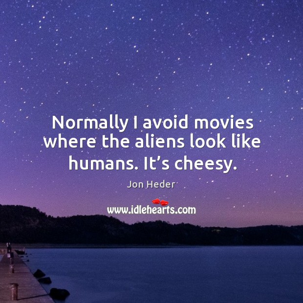Normally I avoid movies where the aliens look like humans. It’s cheesy. Jon Heder Picture Quote