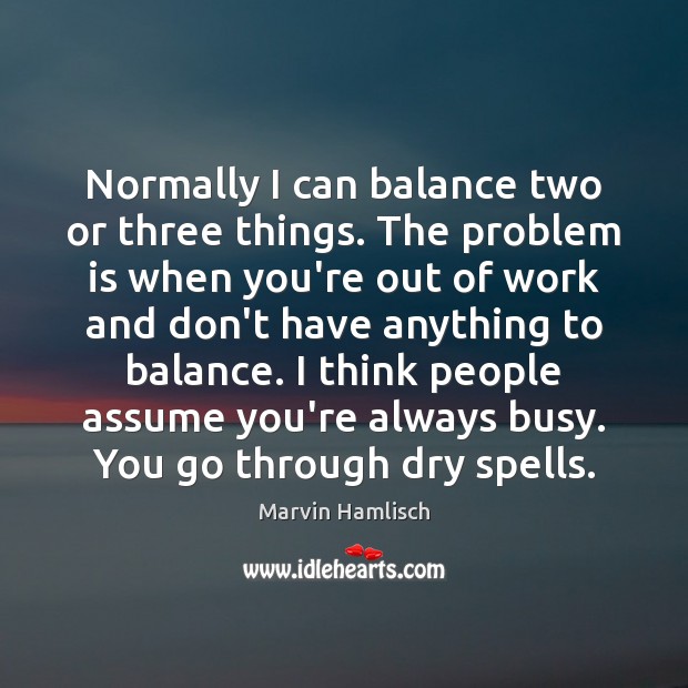 Normally I can balance two or three things. The problem is when Marvin Hamlisch Picture Quote