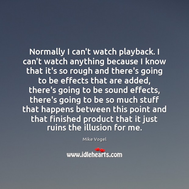 Normally I can’t watch playback. I can’t watch anything because I know Image