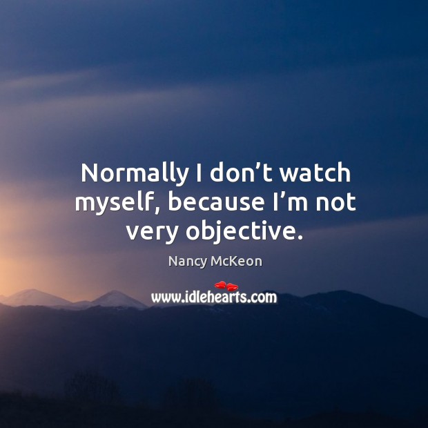 Normally I don’t watch myself, because I’m not very objective. Image