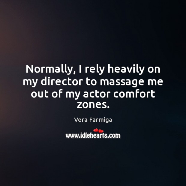 Normally, I rely heavily on my director to massage me out of my actor comfort zones. Vera Farmiga Picture Quote