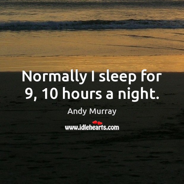 Normally I sleep for 9, 10 hours a night. Andy Murray Picture Quote