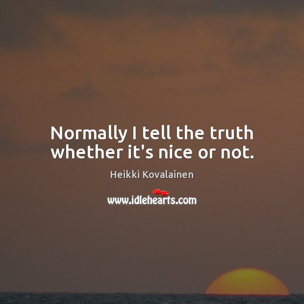 Normally I tell the truth whether it’s nice or not. Heikki Kovalainen Picture Quote