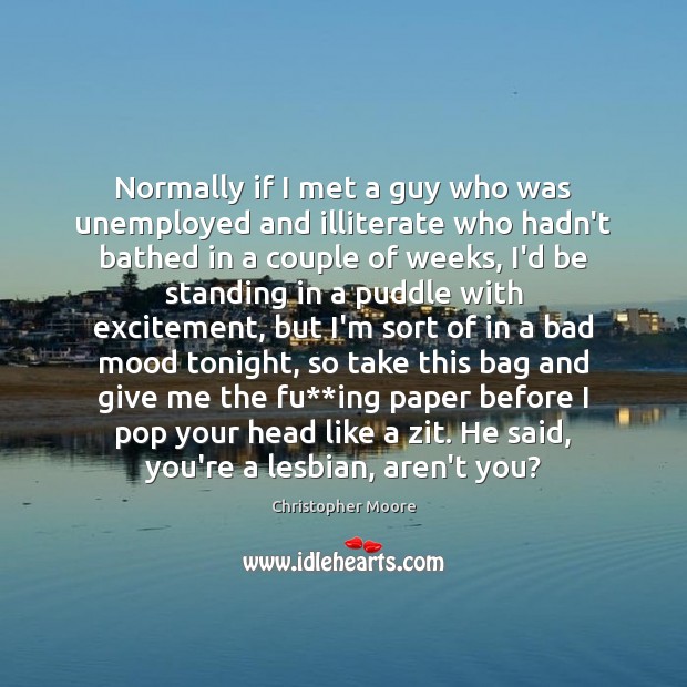 Normally if I met a guy who was unemployed and illiterate who Christopher Moore Picture Quote