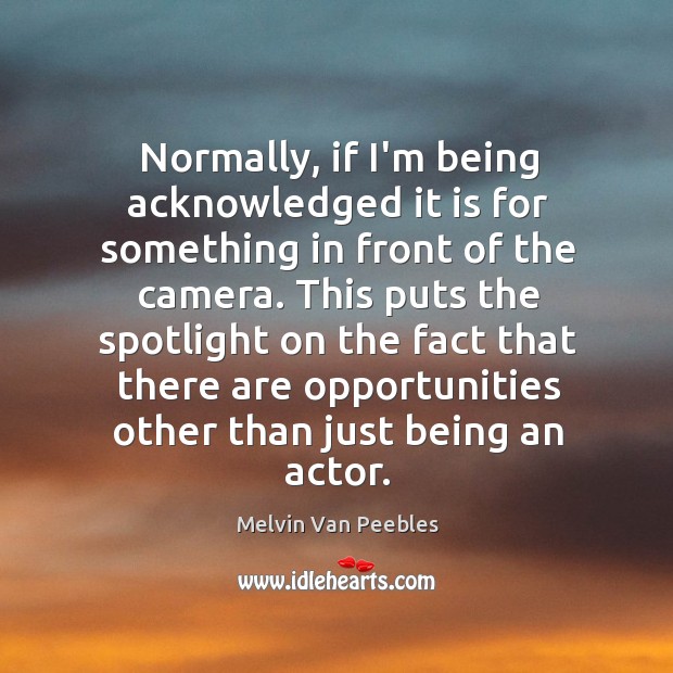 Normally, if I’m being acknowledged it is for something in front of Melvin Van Peebles Picture Quote