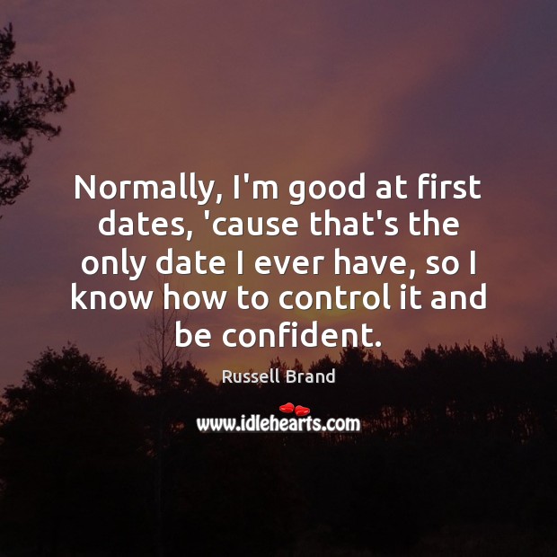 Normally, I’m good at first dates, ’cause that’s the only date I Russell Brand Picture Quote