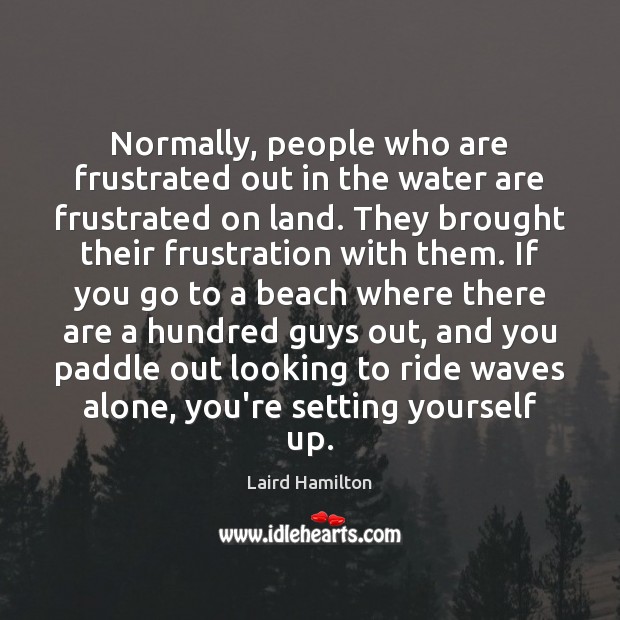 Normally, people who are frustrated out in the water are frustrated on Laird Hamilton Picture Quote