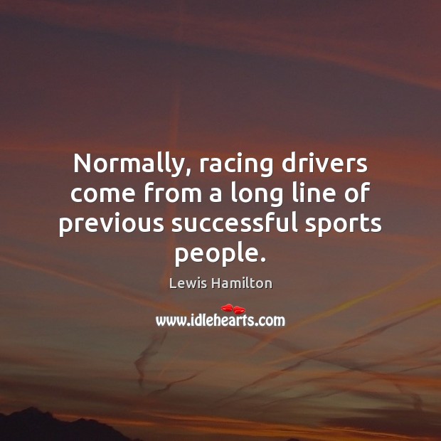 Normally, racing drivers come from a long line of previous successful sports people. Lewis Hamilton Picture Quote